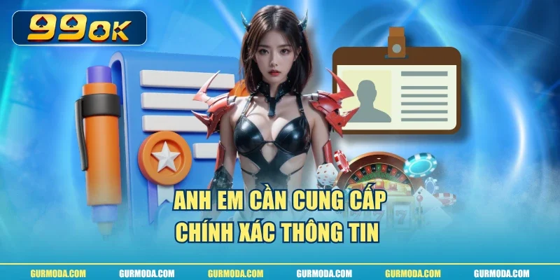 Anh em cần cung cấp chính xác thông tin 