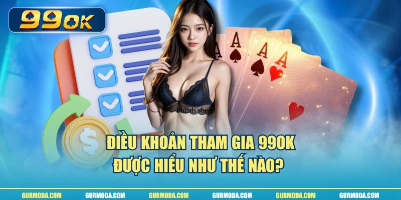 Điều khoản tham gia 99ok được hiểu như thế nào? 