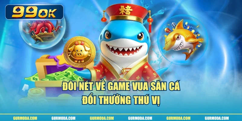 Đôi nét về game vua săn cá đổi thưởng thú vị