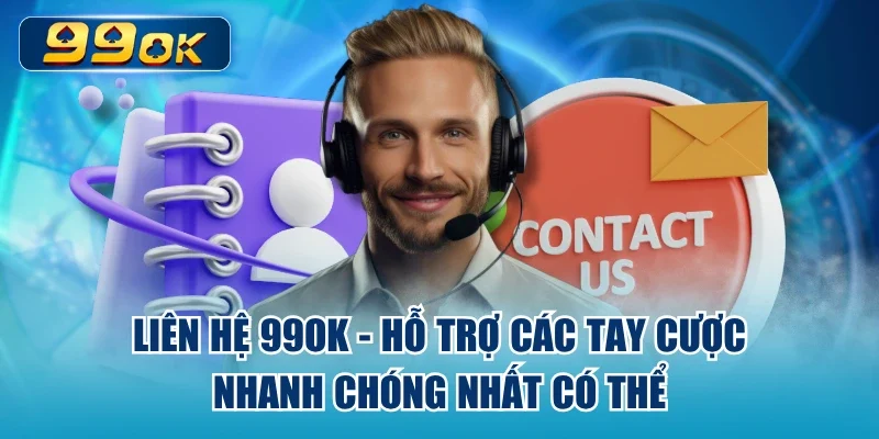 Liên Hệ 99ok - Hỗ Trợ Các Tay Cược Nhanh Chóng Nhất Có Thể