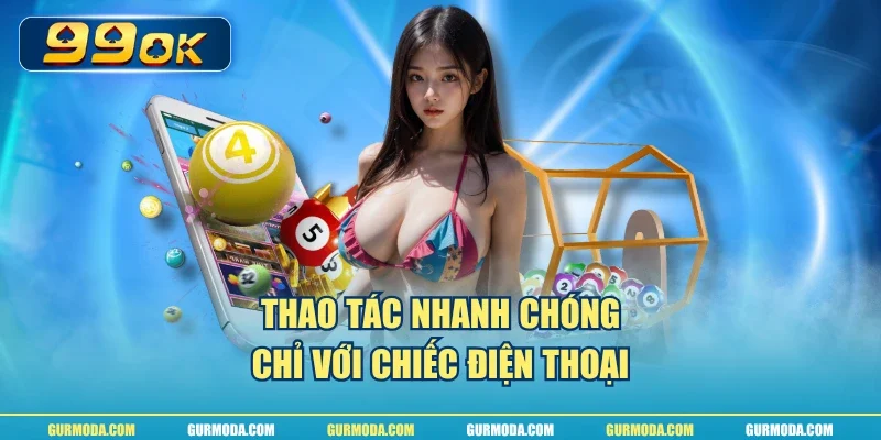 Thao tác nhanh chóng chỉ với chiếc điện thoại
