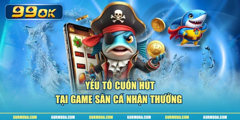 Yếu tố cuốn hút tại game săn cá nhận thưởng 