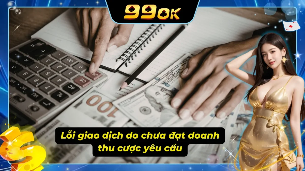 Lỗi rút tiền 99ok do chưa đạt doanh thu mà nhà cái yêu cầu